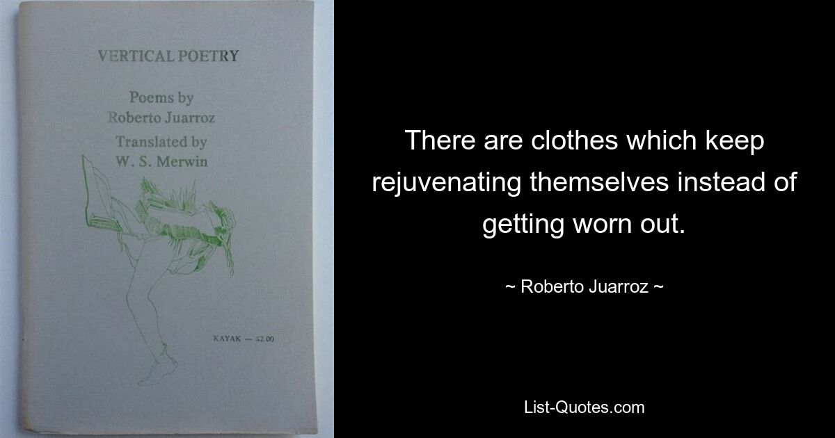 There are clothes which keep rejuvenating themselves instead of getting worn out. — © Roberto Juarroz