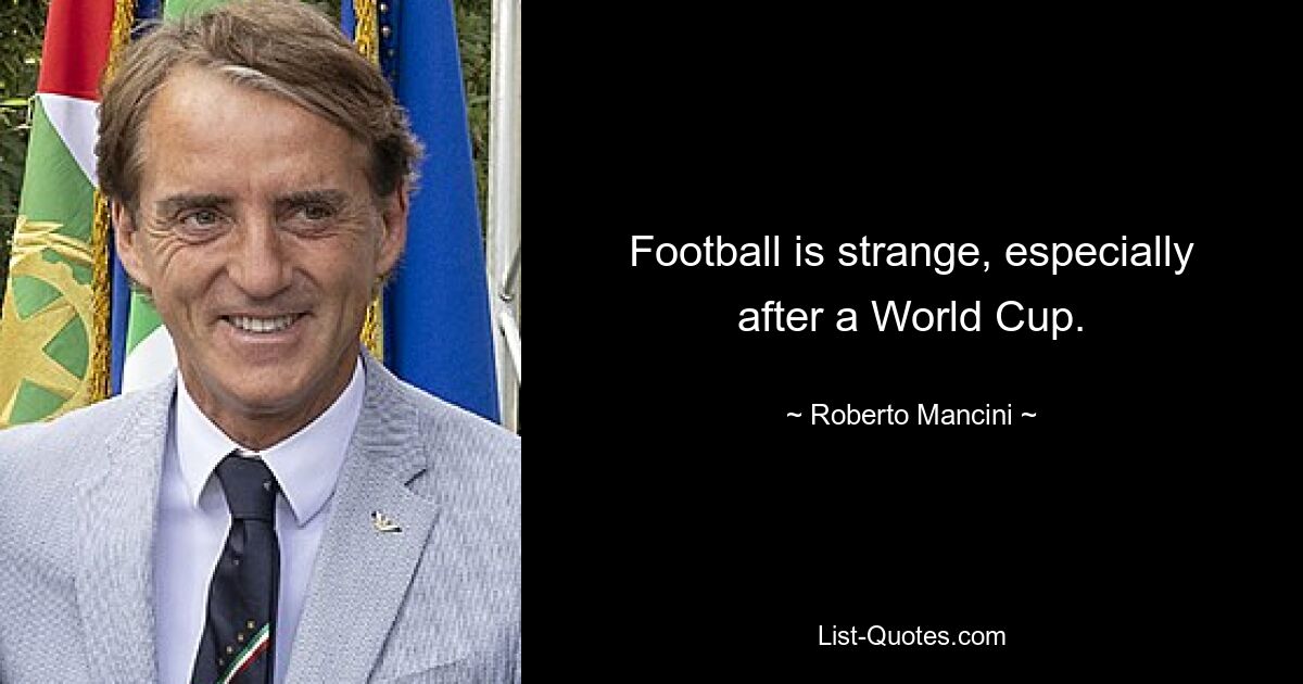 Football is strange, especially after a World Cup. — © Roberto Mancini