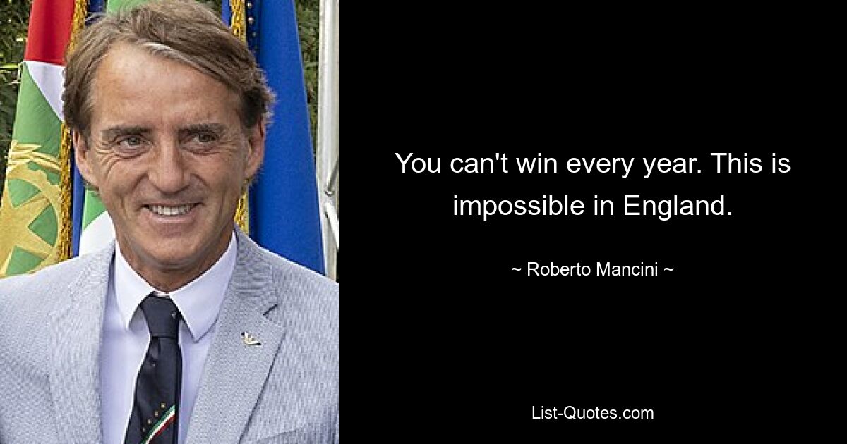 You can't win every year. This is impossible in England. — © Roberto Mancini