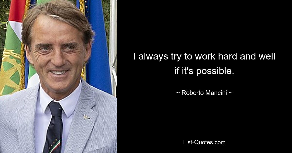 I always try to work hard and well if it's possible. — © Roberto Mancini