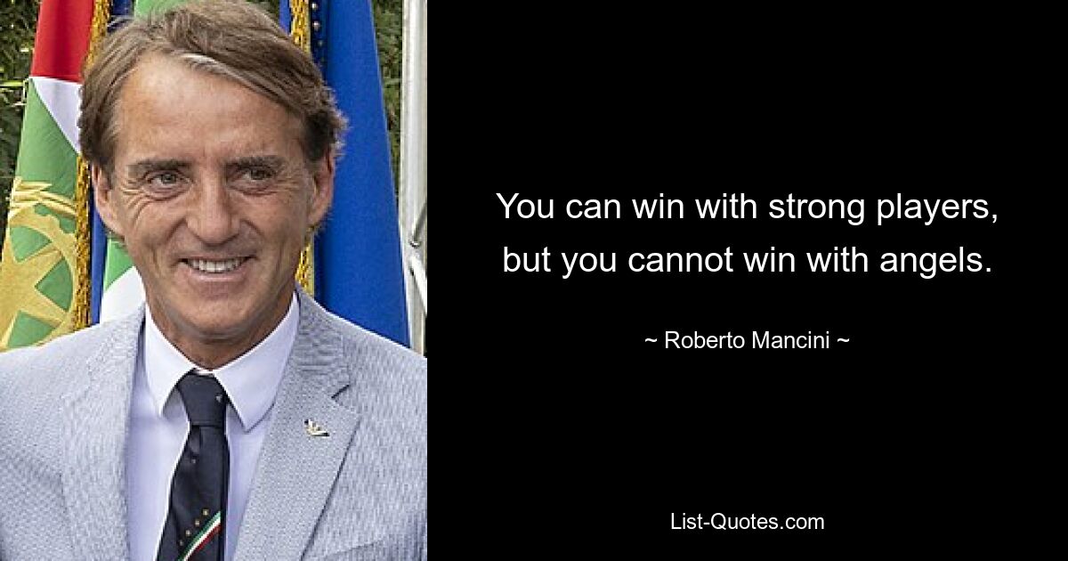 You can win with strong players, but you cannot win with angels. — © Roberto Mancini