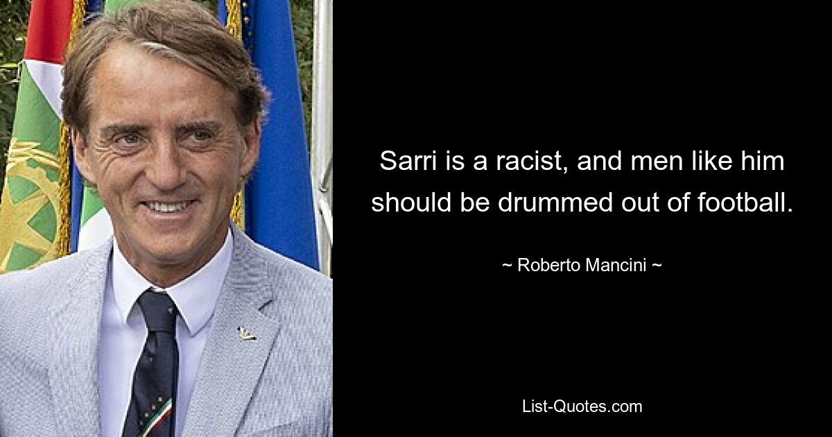 Sarri is a racist, and men like him should be drummed out of football. — © Roberto Mancini