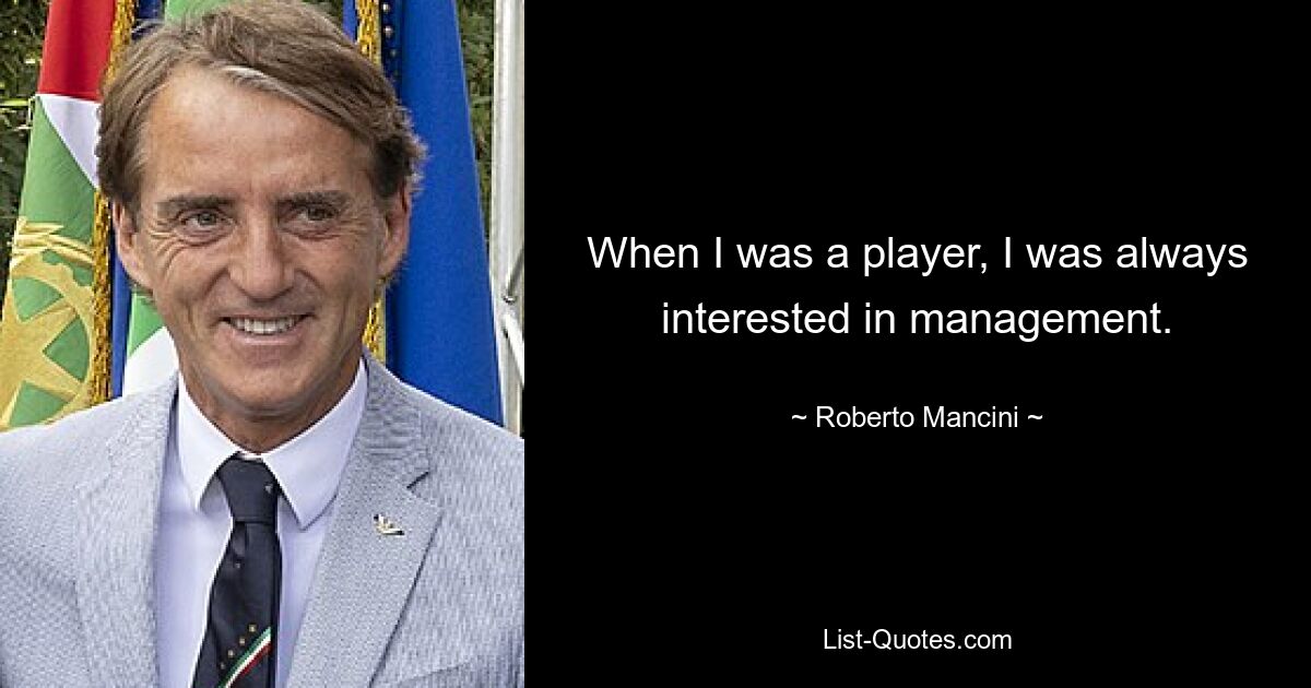 When I was a player, I was always interested in management. — © Roberto Mancini