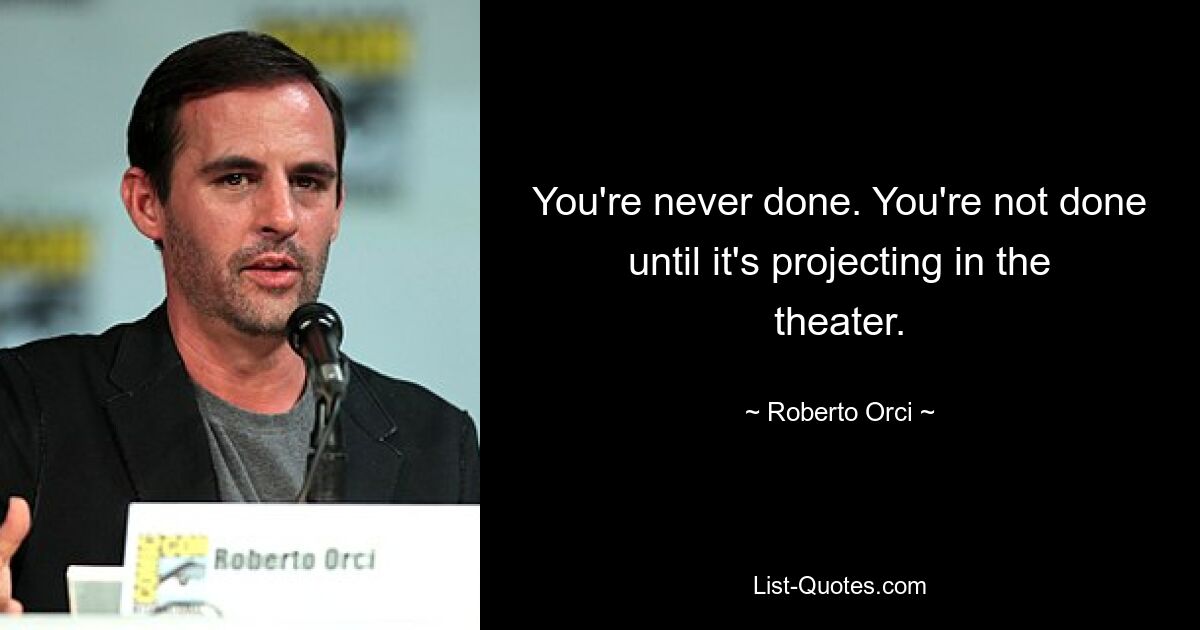 You're never done. You're not done until it's projecting in the theater. — © Roberto Orci