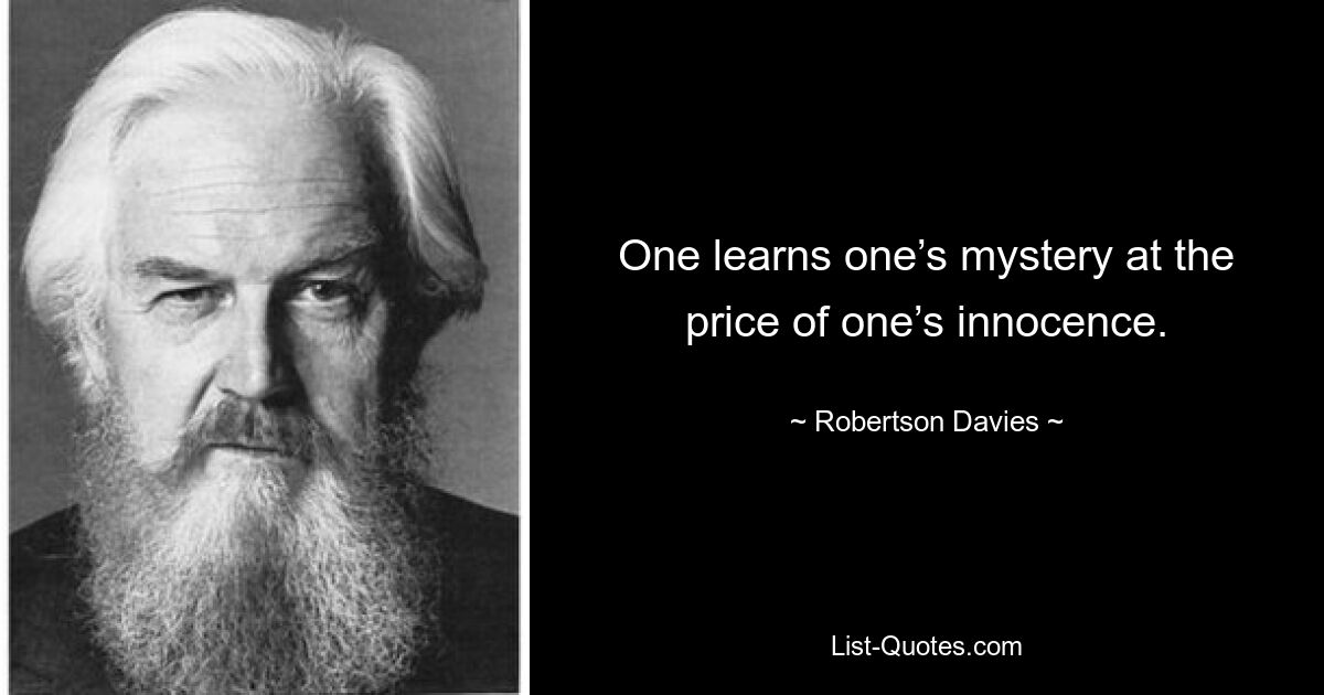 One learns one’s mystery at the price of one’s innocence. — © Robertson Davies