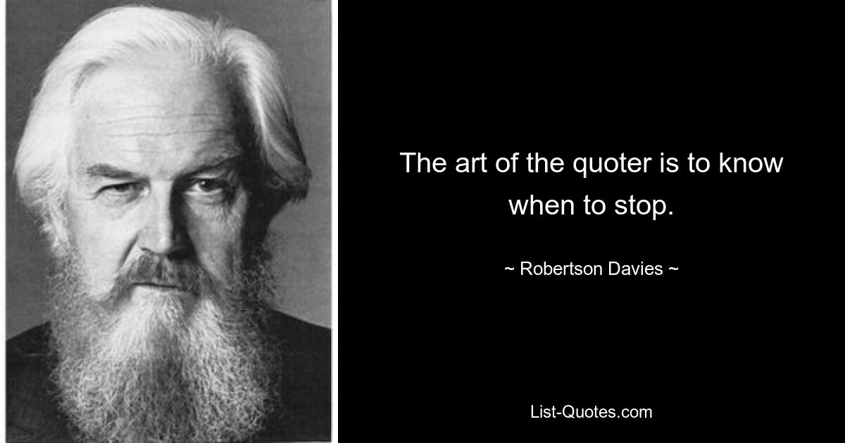 The art of the quoter is to know when to stop. — © Robertson Davies