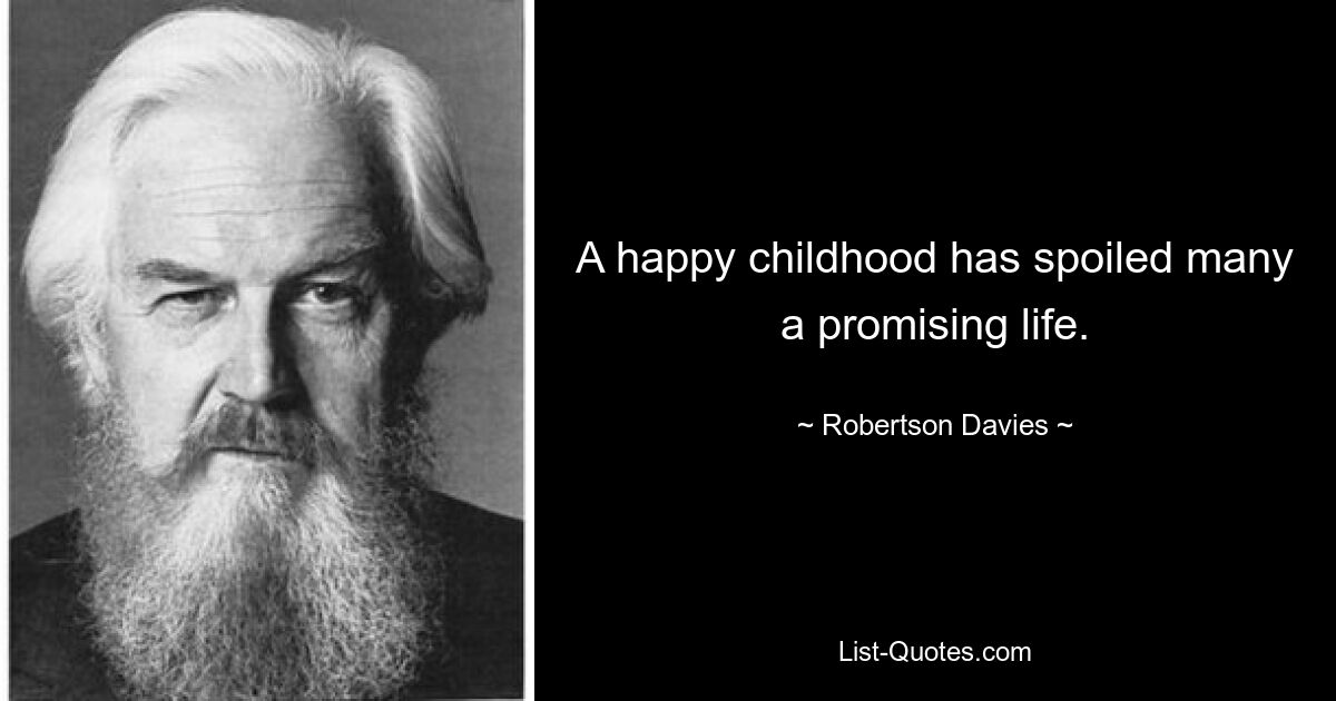 A happy childhood has spoiled many a promising life. — © Robertson Davies