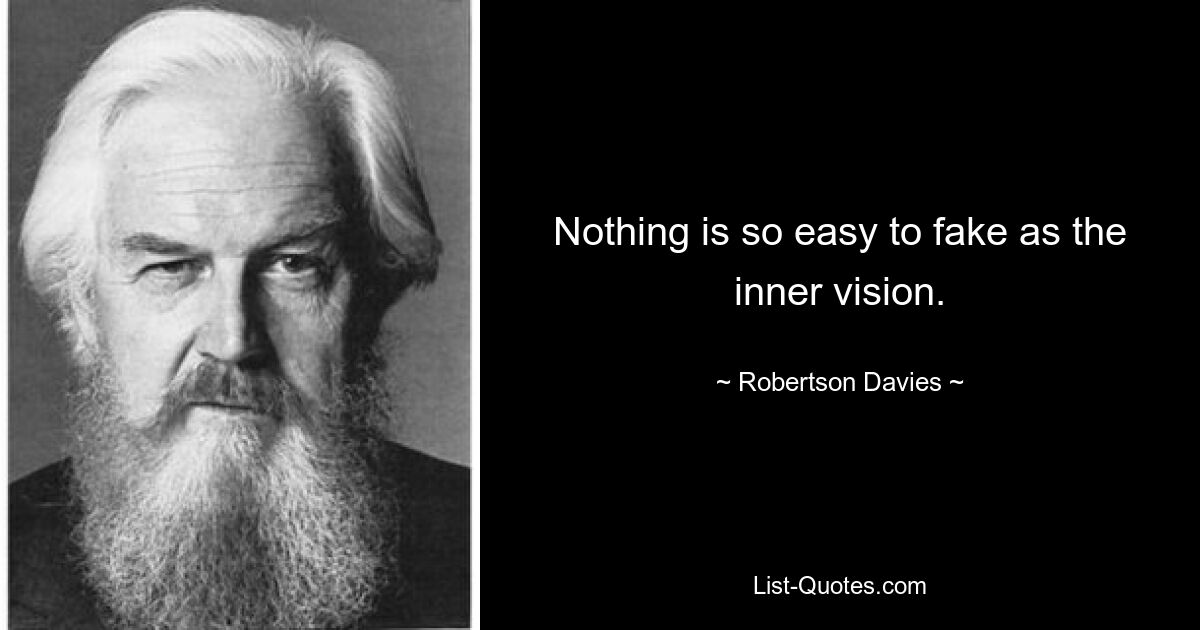 Nothing is so easy to fake as the inner vision. — © Robertson Davies