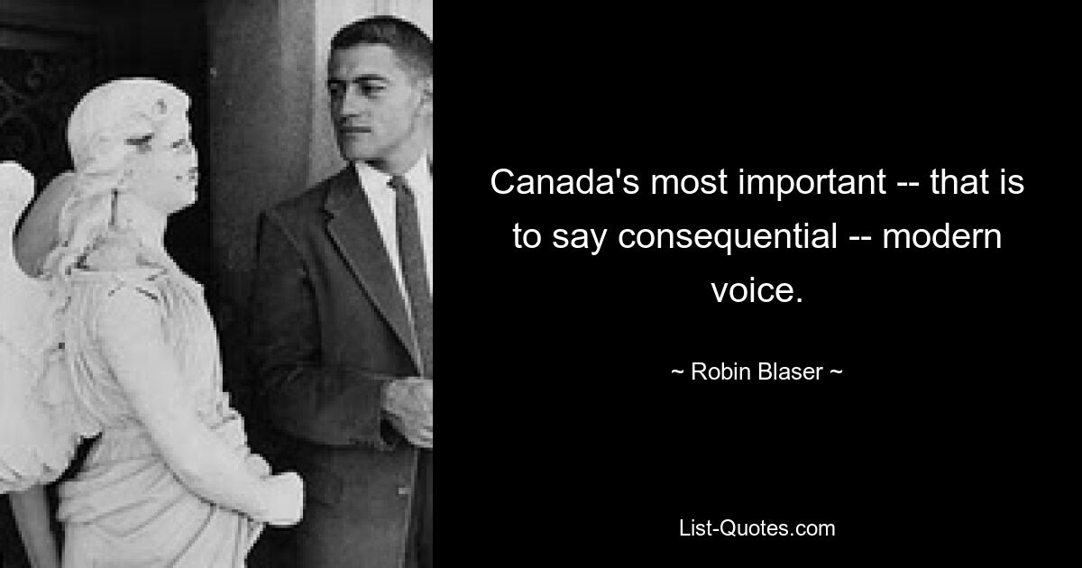 Canada's most important -- that is to say consequential -- modern voice. — © Robin Blaser