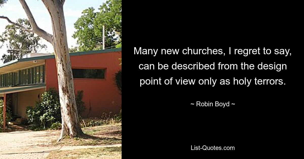 Many new churches, I regret to say, can be described from the design point of view only as holy terrors. — © Robin Boyd