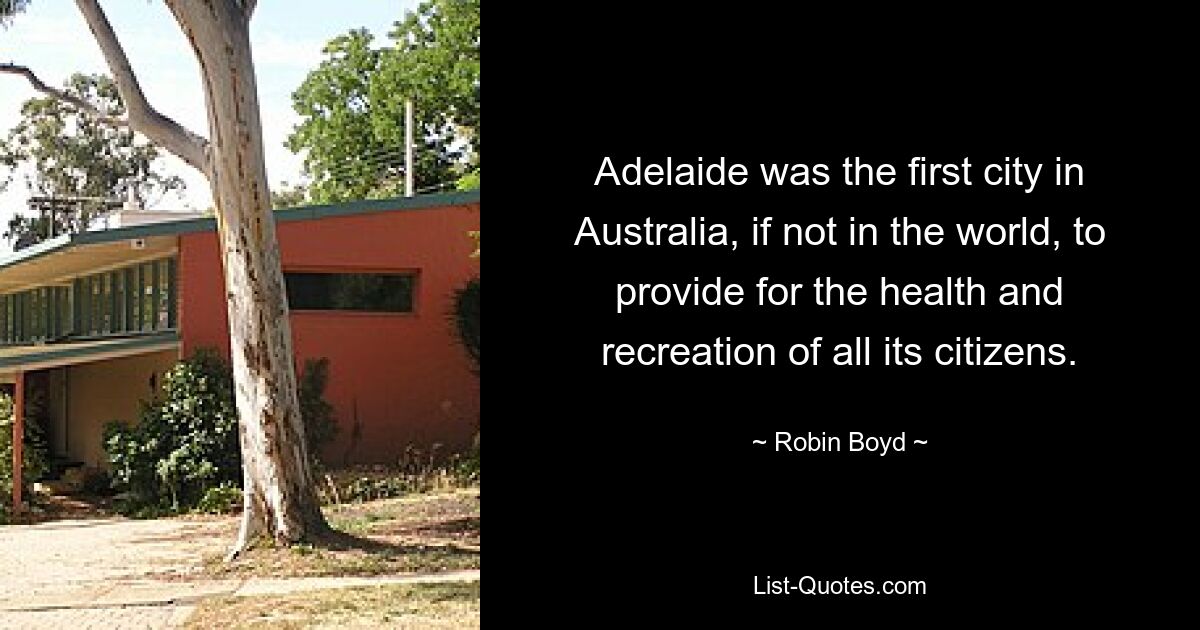 Adelaide was the first city in Australia, if not in the world, to provide for the health and recreation of all its citizens. — © Robin Boyd