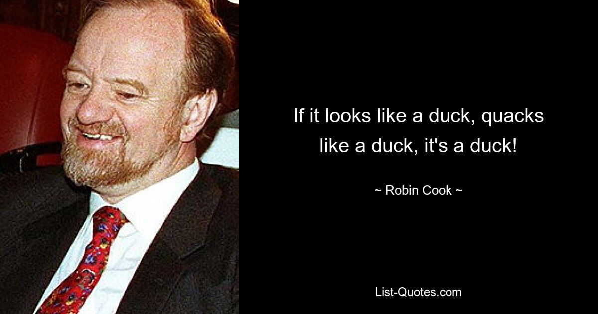 If it looks like a duck, quacks like a duck, it's a duck! — © Robin Cook