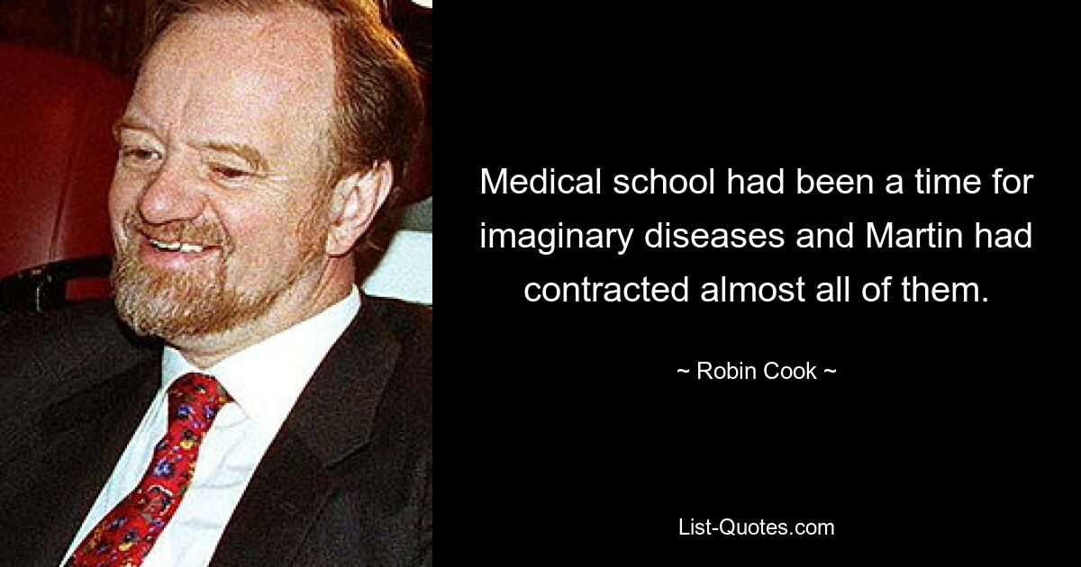 Medical school had been a time for imaginary diseases and Martin had contracted almost all of them. — © Robin Cook