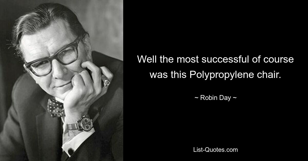 Well the most successful of course was this Polypropylene chair. — © Robin Day