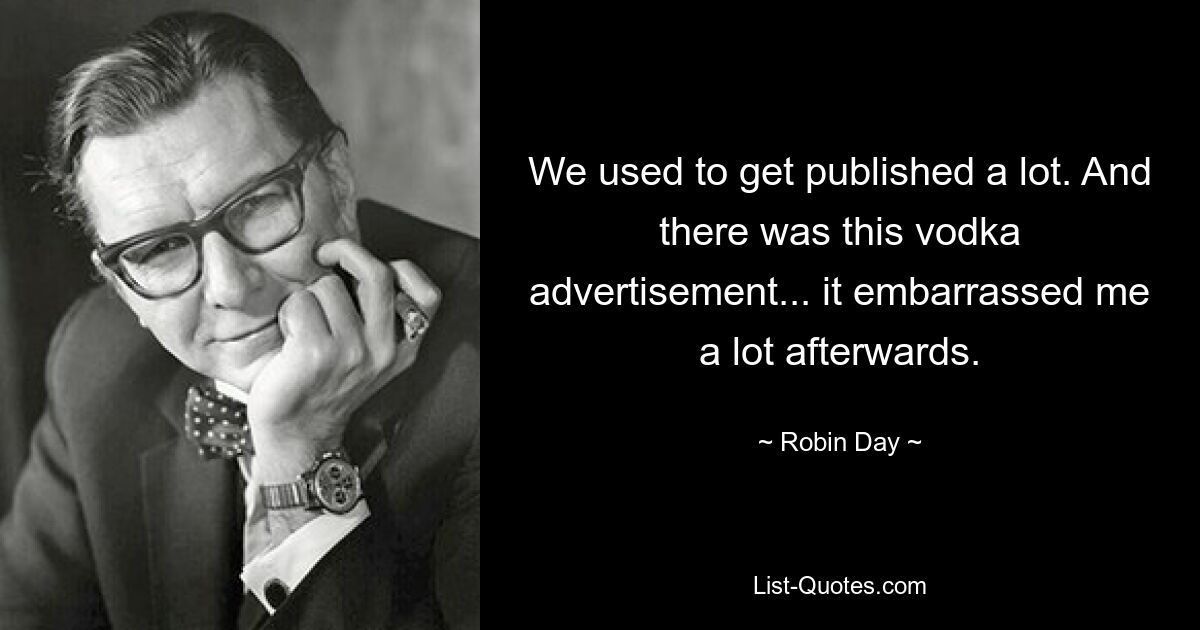 We used to get published a lot. And there was this vodka advertisement... it embarrassed me a lot afterwards. — © Robin Day