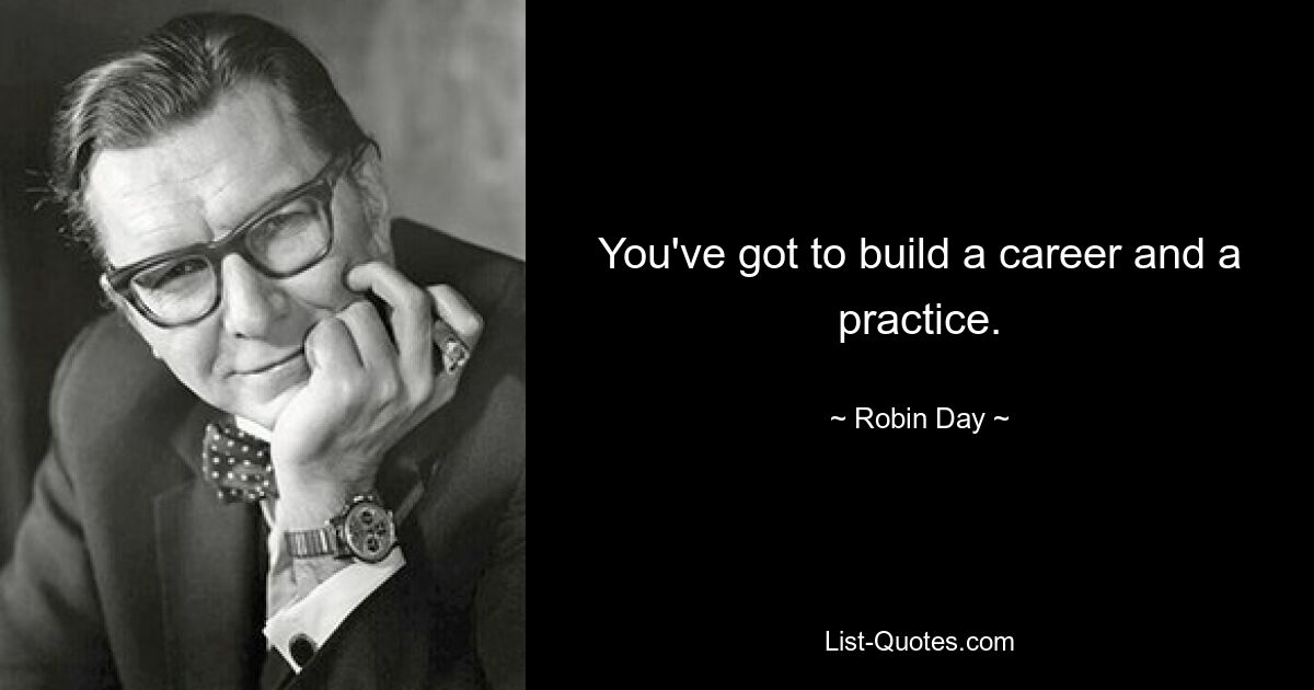 You've got to build a career and a practice. — © Robin Day