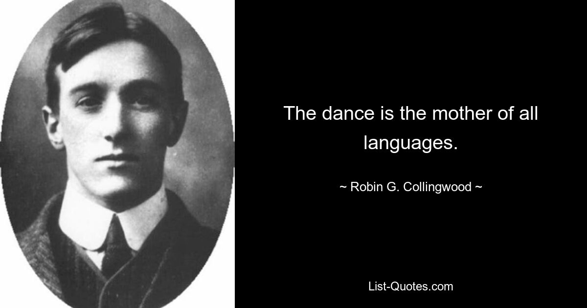 The dance is the mother of all languages. — © Robin G. Collingwood