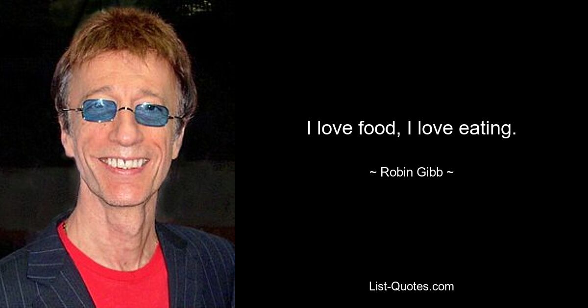 I love food, I love eating. — © Robin Gibb