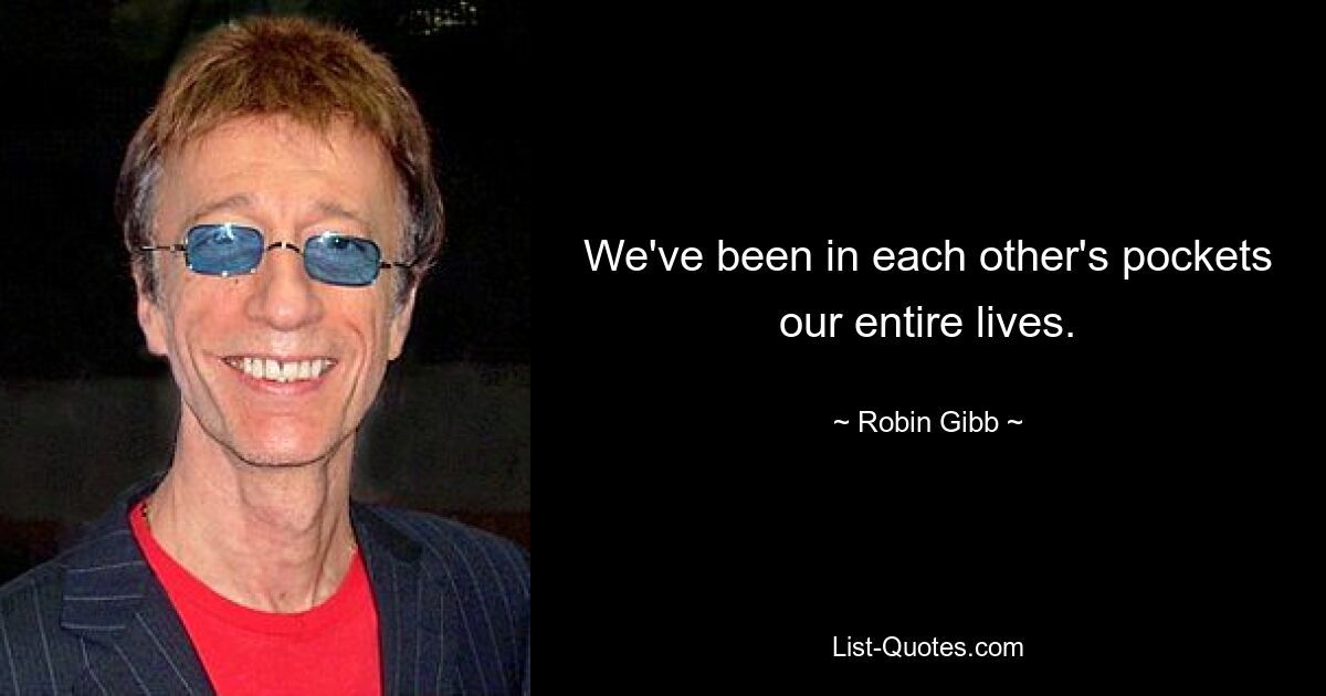 We've been in each other's pockets our entire lives. — © Robin Gibb