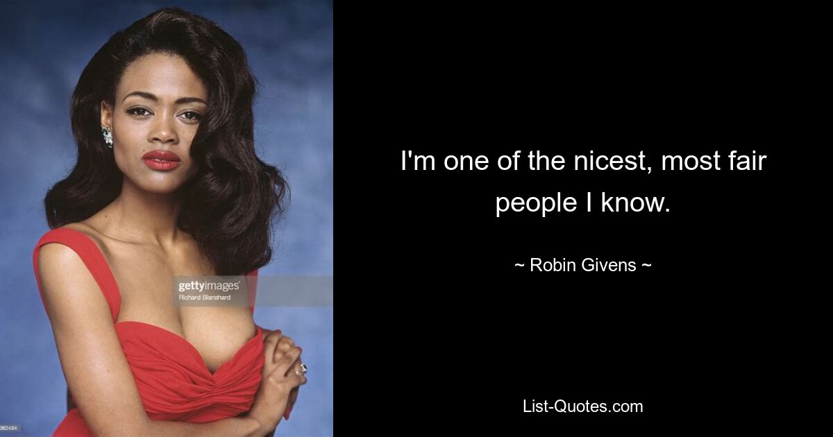 I'm one of the nicest, most fair people I know. — © Robin Givens