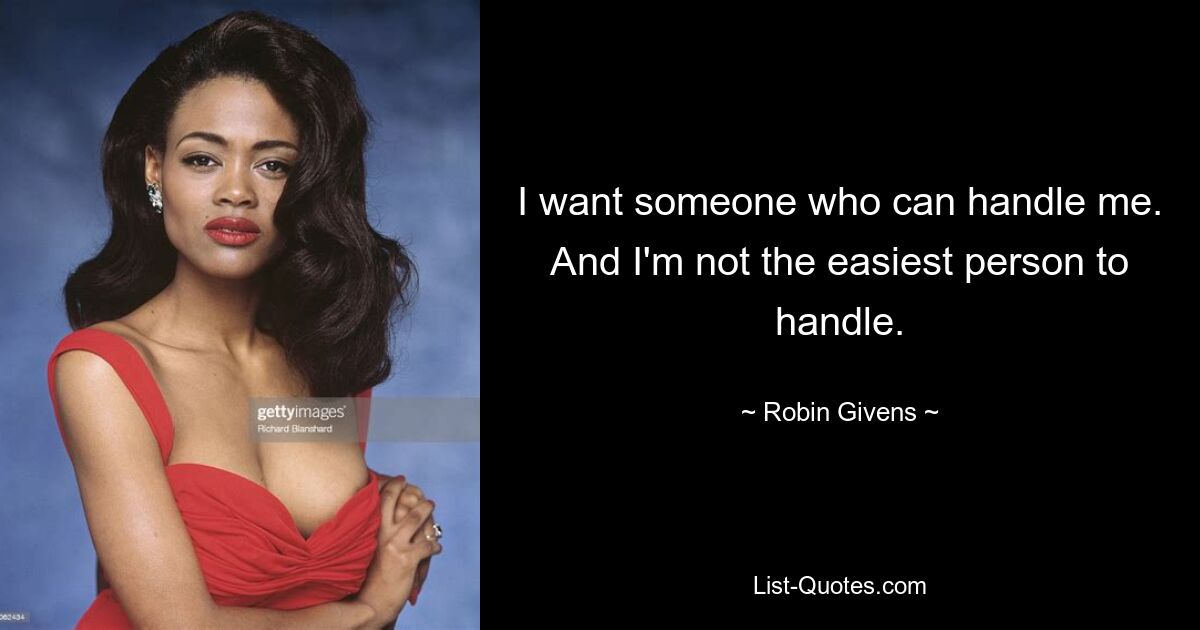 I want someone who can handle me. And I'm not the easiest person to handle. — © Robin Givens