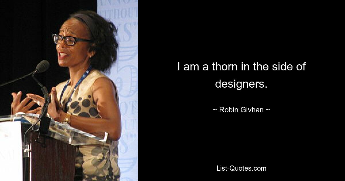 I am a thorn in the side of designers. — © Robin Givhan