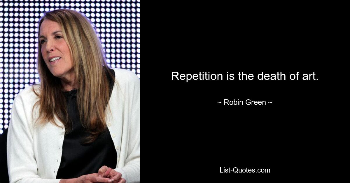 Repetition is the death of art. — © Robin Green