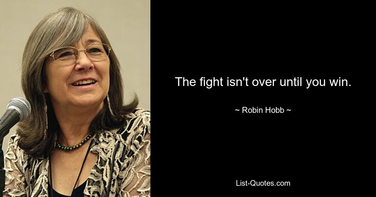 The fight isn't over until you win. — © Robin Hobb