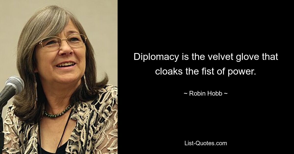 Diplomacy is the velvet glove that cloaks the fist of power. — © Robin Hobb