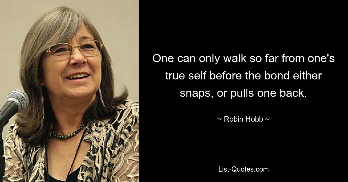 One can only walk so far from one's true self before the bond either snaps, or pulls one back. — © Robin Hobb