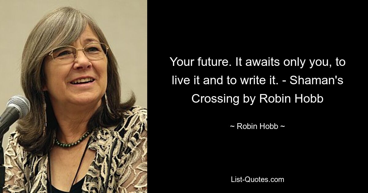 Your future. It awaits only you, to live it and to write it. - Shaman's Crossing by Robin Hobb — © Robin Hobb