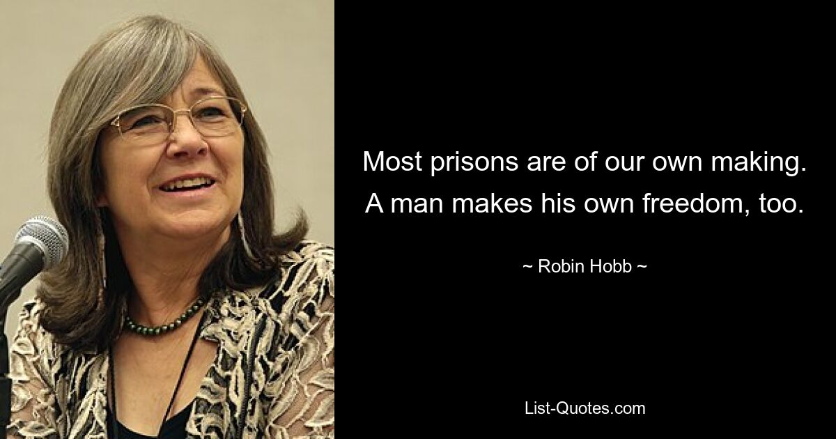 Most prisons are of our own making. A man makes his own freedom, too. — © Robin Hobb