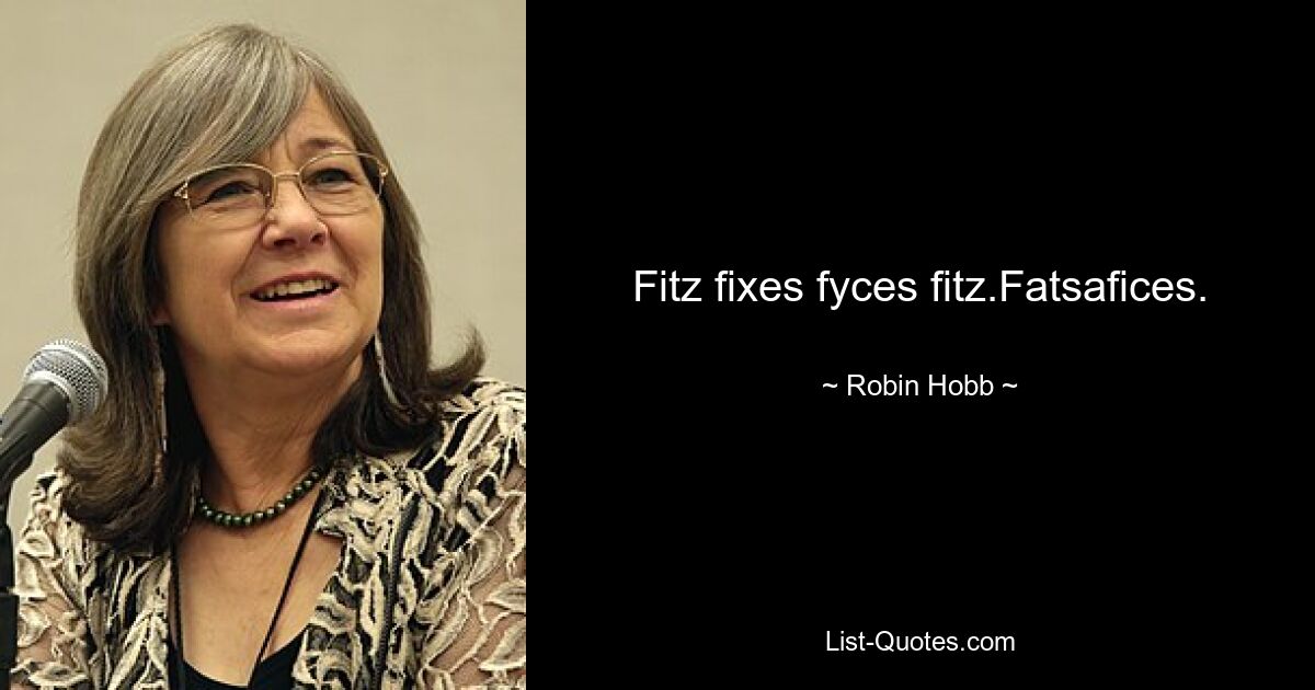 Fitz fixes fyces fitz.Fatsafices. — © Robin Hobb