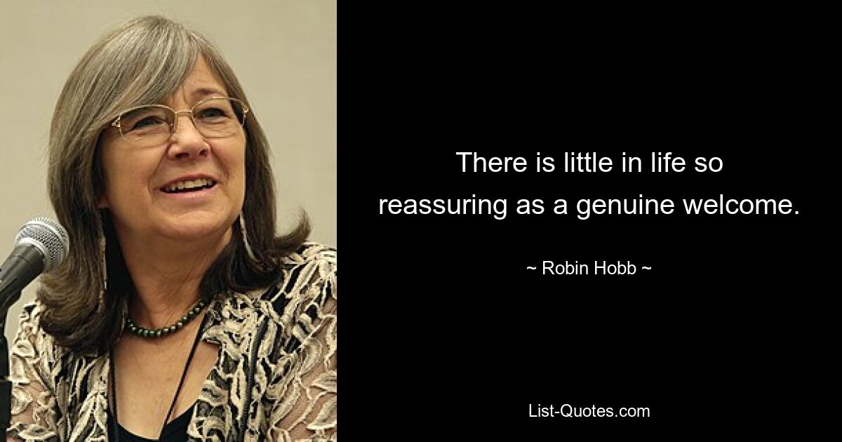 There is little in life so reassuring as a genuine welcome. — © Robin Hobb