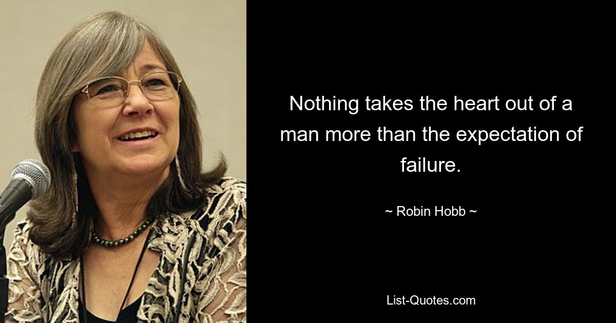 Nothing takes the heart out of a man more than the expectation of failure. — © Robin Hobb