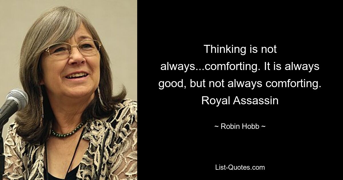 Thinking is not always...comforting. It is always good, but not always comforting. Royal Assassin — © Robin Hobb