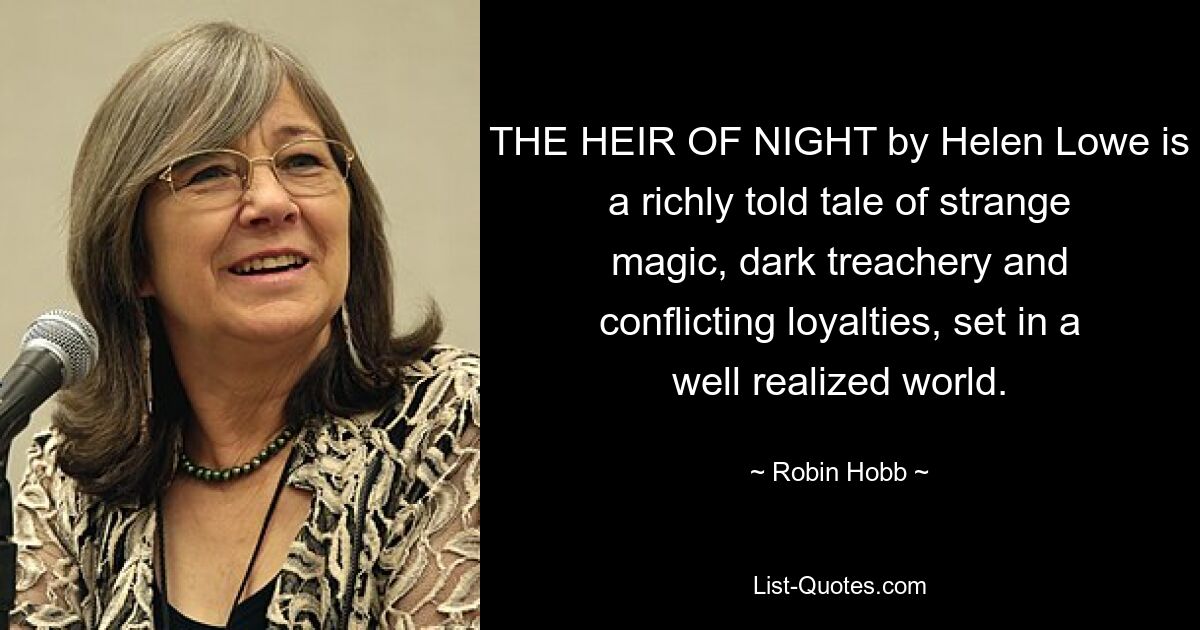 THE HEIR OF NIGHT by Helen Lowe is a richly told tale of strange magic, dark treachery and conflicting loyalties, set in a well realized world. — © Robin Hobb