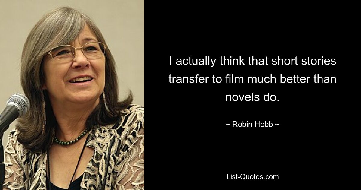 I actually think that short stories transfer to film much better than novels do. — © Robin Hobb