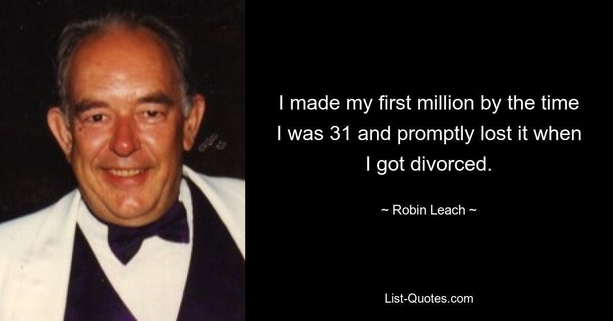 I made my first million by the time I was 31 and promptly lost it when I got divorced. — © Robin Leach