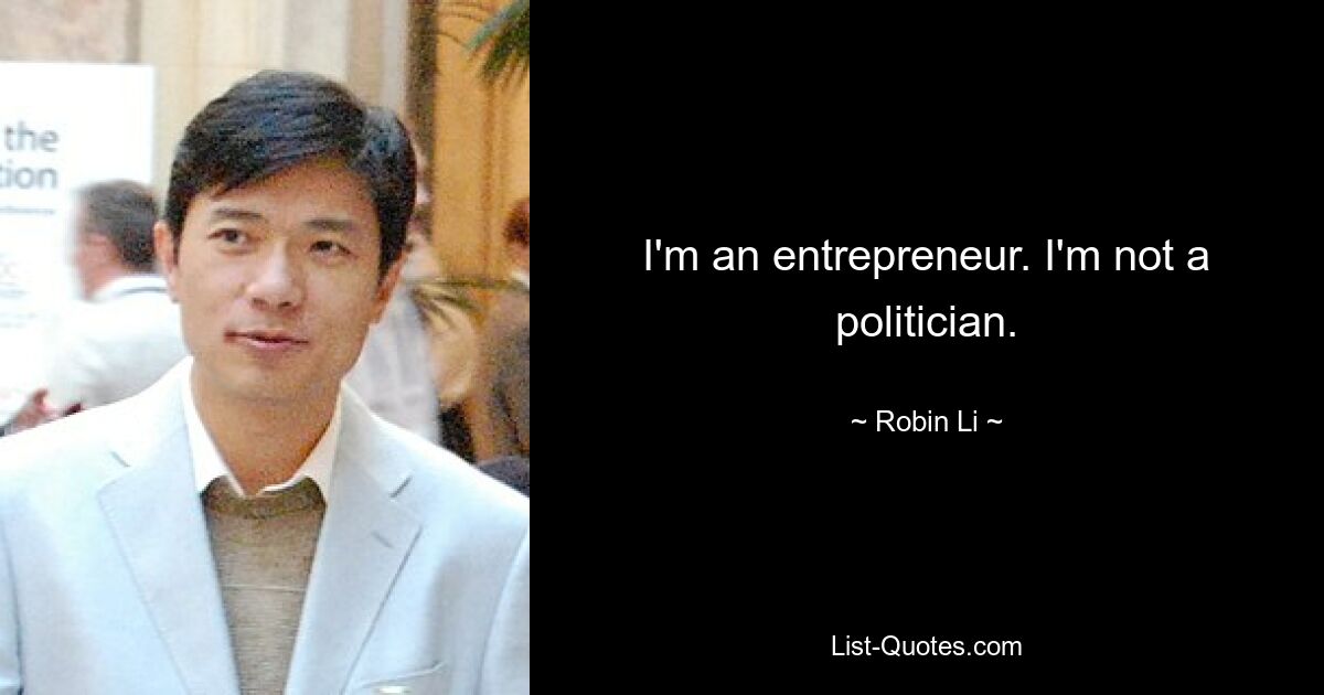 I'm an entrepreneur. I'm not a politician. — © Robin Li