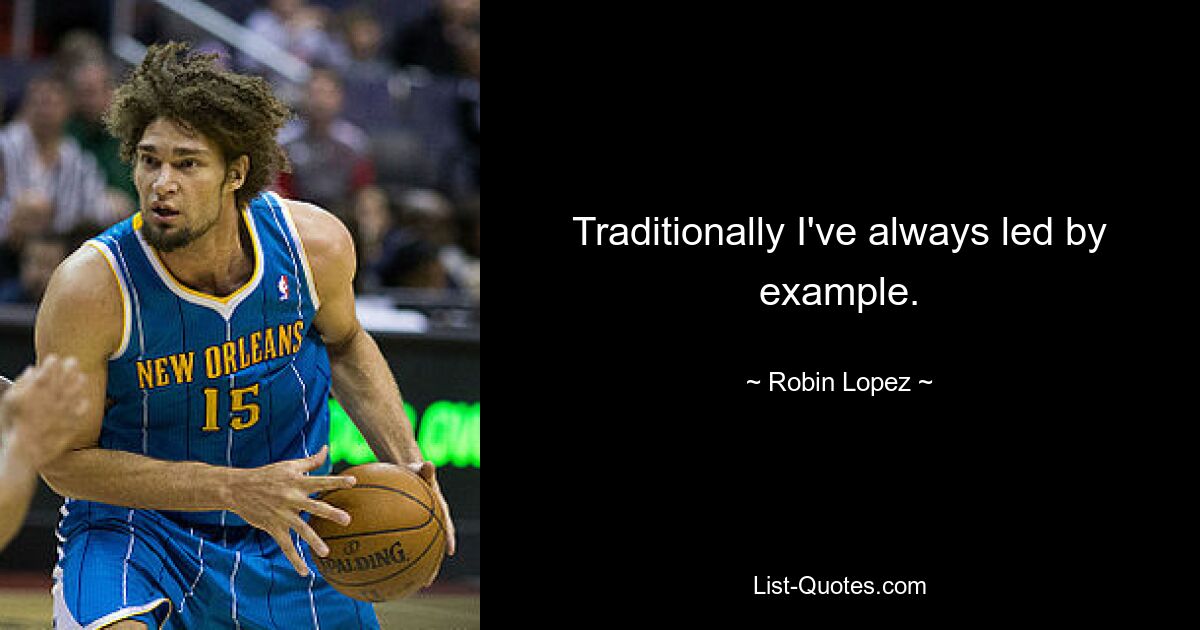 Traditionally I've always led by example. — © Robin Lopez