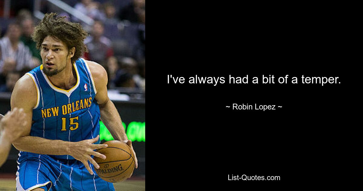 I've always had a bit of a temper. — © Robin Lopez