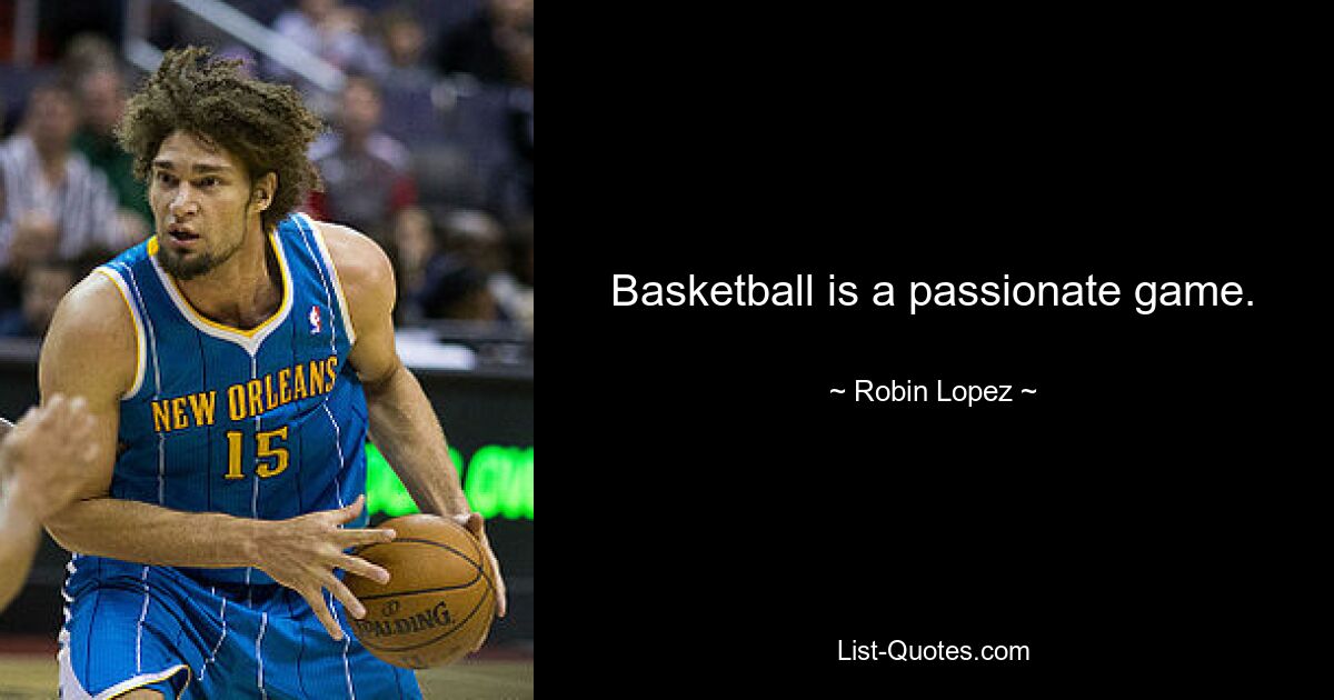 Basketball is a passionate game. — © Robin Lopez