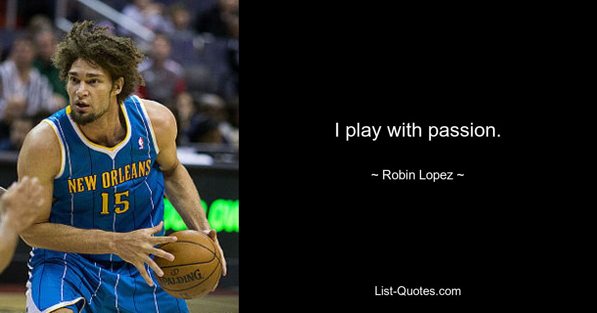 I play with passion. — © Robin Lopez