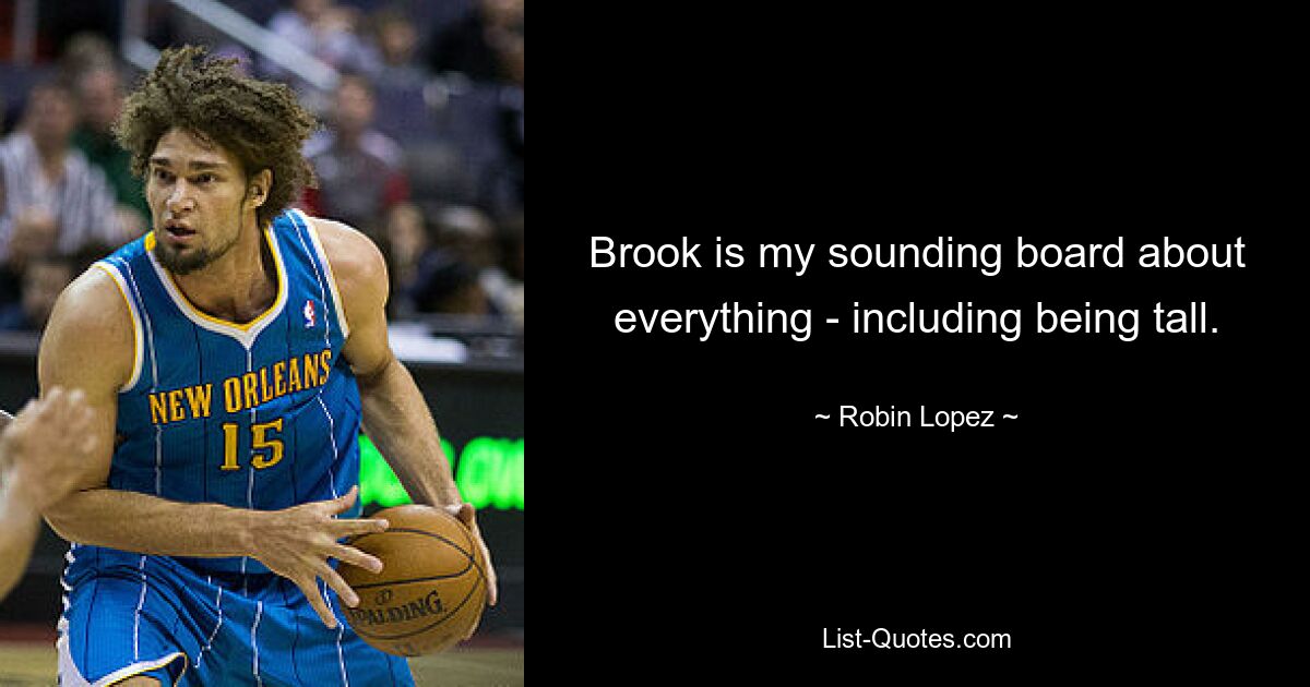 Brook is my sounding board about everything - including being tall. — © Robin Lopez