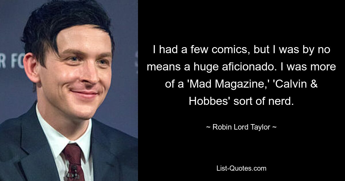 Ich hatte ein paar Comics, war aber keineswegs ein großer Comic-Fan. Ich war eher eine Art „Mad Magazine“, eine Art „Calvin &amp; Hobbes“-Nerd. — © Robin Lord Taylor