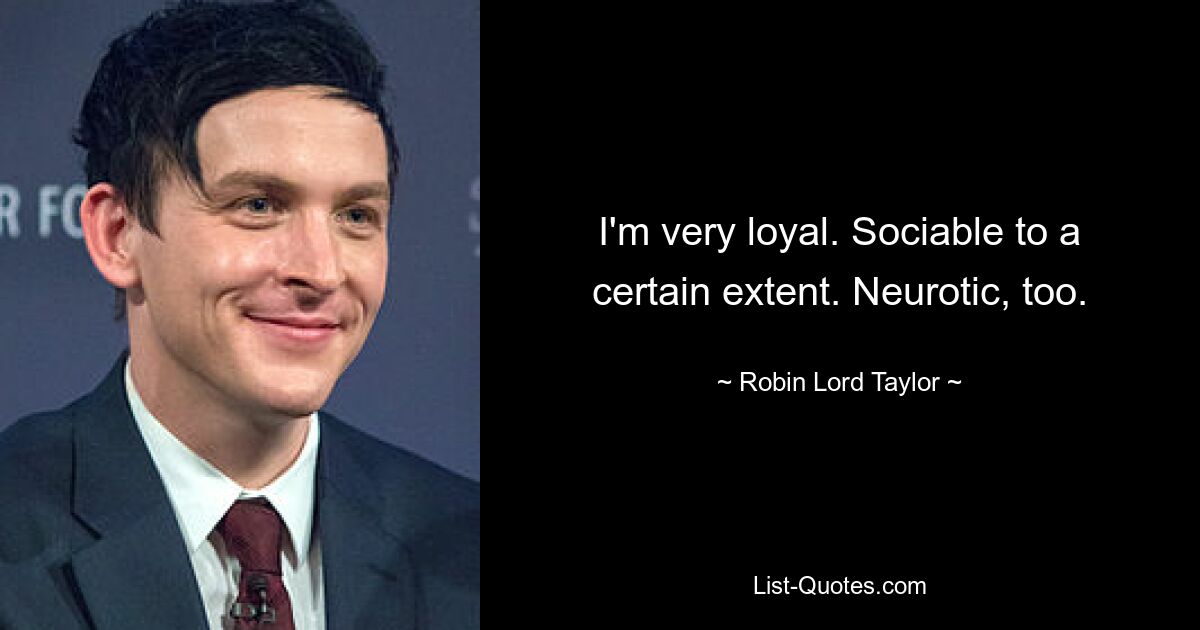 Ich bin sehr loyal. Bis zu einem gewissen Grad kontaktfreudig. Auch neurotisch. — © Robin Lord Taylor 