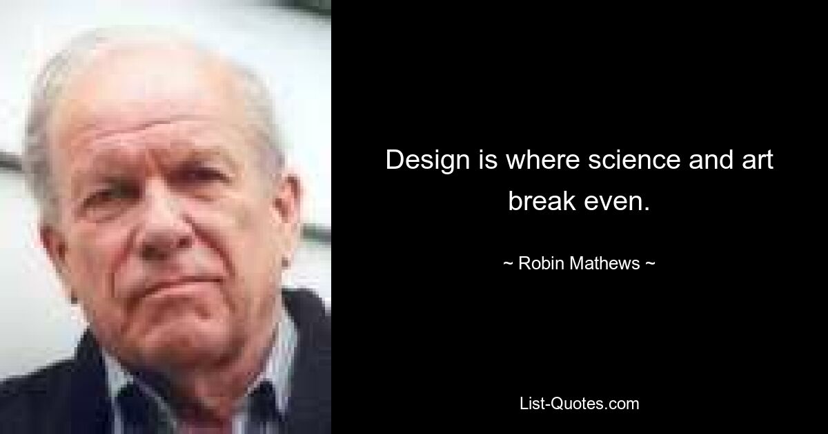 Design is where science and art break even. — © Robin Mathews