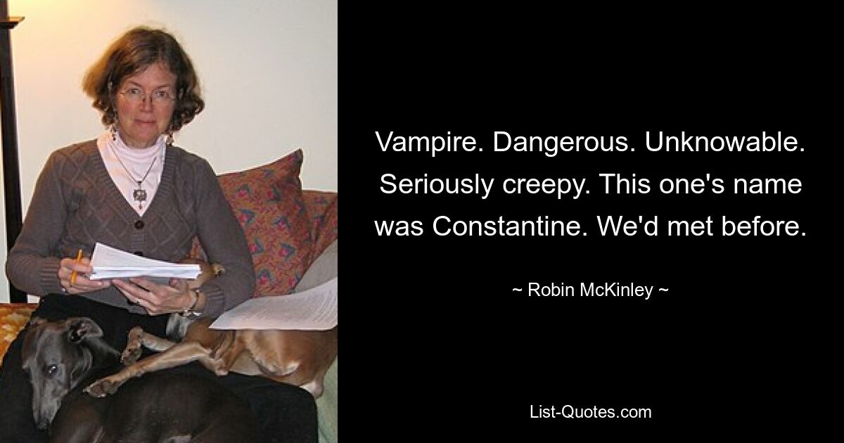 Vampire. Dangerous. Unknowable. Seriously creepy. This one's name was Constantine. We'd met before. — © Robin McKinley