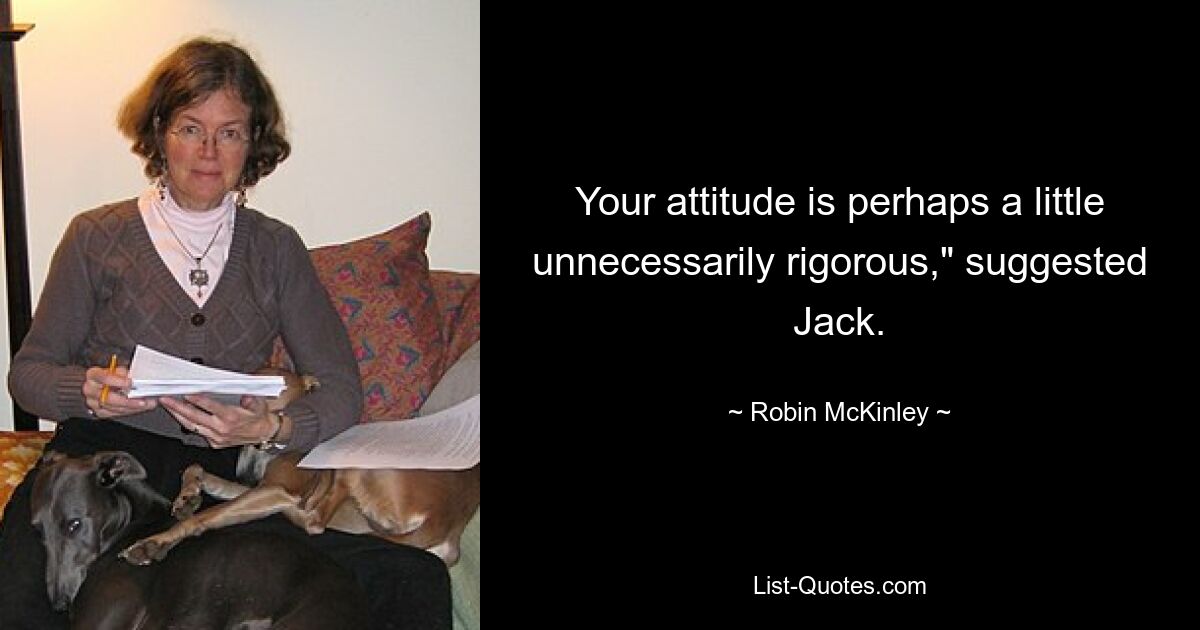 Your attitude is perhaps a little unnecessarily rigorous," suggested Jack. — © Robin McKinley